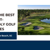 Play the Best Budget-Friendly Golf Courses in Myrtle Beach, SC